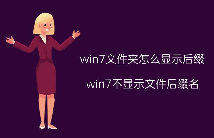 win7文件夹怎么显示后缀 win7不显示文件后缀名。怎么办？